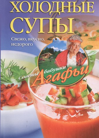Агафья Тихоновна Звонарева Холодные супы. Свежо, вкусно, недорого