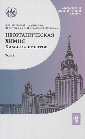 Юрий Дмитриевич Третьяков, Лариса Ивановна Мартыненко, А.Ю. Цивадзе, Андрей Николаевич Григорьев, Андрей Владимирович Шевельков Неорганическая химия. Химия элементов. Учебник. В 2-х томах. Том 2