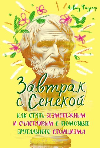 Дэвид Фиделер Завтрак с Сенекой. Как стать безмятежным и счастливым с помощью брутального стоицизма