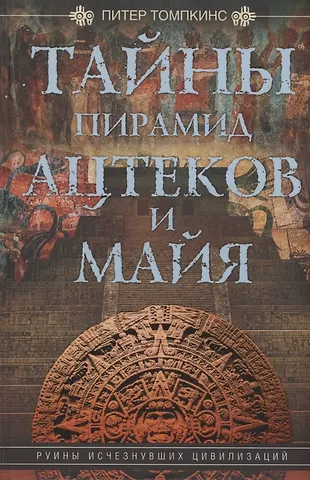Питер Томпкинс Тайны пирамид ацтеков и майя. Руины исчезнувших цивилизаций