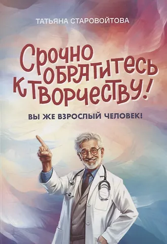 Татьяна Старовойтова Срочно обратитесь к творчеству! Вы же взрослый человек