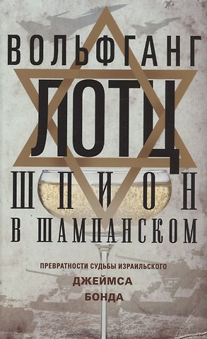 Вольфганг Лотц Шпион в шампанском. Превратности судьбы израильского Джеймса Бонда