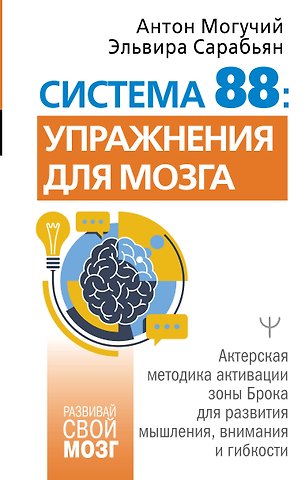 Антон Могучий, Эльвира Сарабьян Система 88: упражнения для мозга. Актерская методика активации зоны Брока для развития мышления, внимания и гибкости