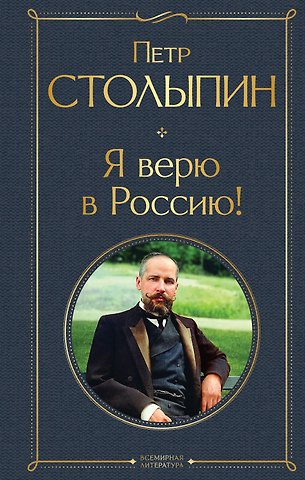 Столыпин Петр Аркадьевич Я верю в Россию!