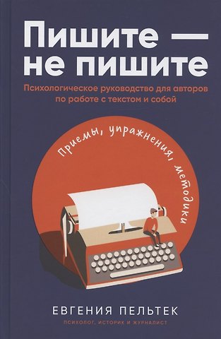 Евгения Пельтек Пишите – не пишите: Психологическое руководство для авторов по работе с текстом и собой