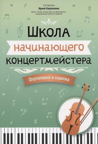 Ирина Станиславовна Королькова Школа начинающего концертмейстера: фортепиано и скрипка