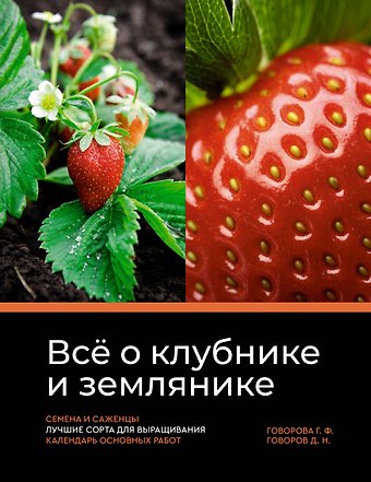 Галина Федоровна Говорова, Дмитрий Николаевич Говоров Все о клубнике и землянике. Семена и саженцы. Лучшие сорта для выращивания. Календарь основных работ