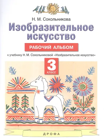 Наталья Михайловна Сокольникова Изобразительное искусство. 3 класс. Рабочий альбом к учебнику Н.М. Сокольниковой Изобразительное искусство