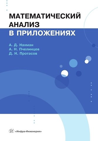 Александр Николаевич Пчелинцев, Александр Давидович Нахман, Дмитрий Николаевич Протасов Математический анализ в приложениях. Учебное пособие