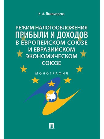 Карина Александровна Пономарева Режим налогообложения прибыли и доходов в Европейском союзе и Евразийском экономическом союзе.Моногр