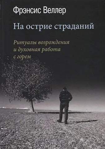 Фрэнсис Веллер На острие страданий. Ритуалы возрождения и духовная работа с горем