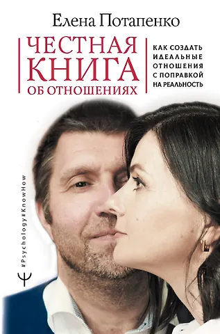 Елена Потапенко Честная книга об отношениях. Как создать идеальные отношения с поправкой на реальность