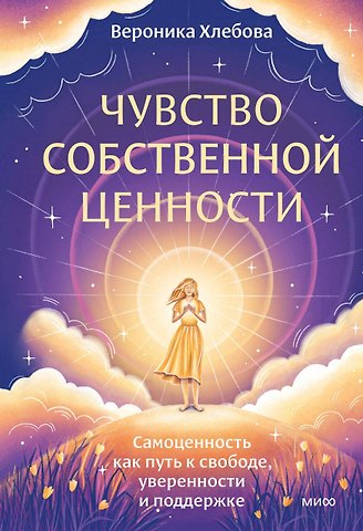 Вероника Хлебова Чувство собственной ценности. Самоценность как путь к свободе, уверенности и поддержке