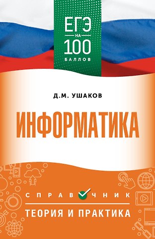 Денис Михайлович Ушаков ЕГЭ на 100 баллов. Информатика. Справочник. Теория и практика