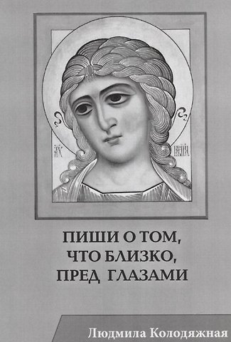 Людмила Ивановна Колодяжная Пиши о том, что близко, пред глазами. Стихотворения