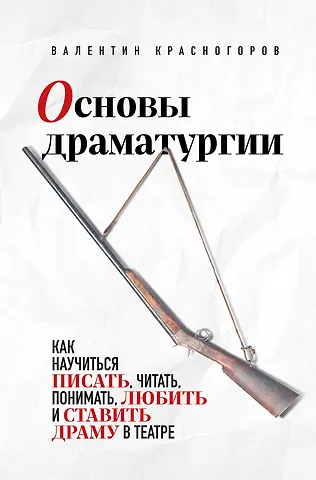 Валентин Красногоров Основы драматургии. Как научиться писать, читать, понимать, любить и ставить драму в театре