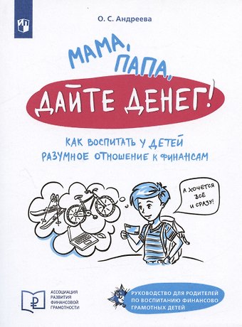 Ольга Сергеевна Андреева Мама, папа, дайте денег! Как воспитать у детей разумное отношение к финансам