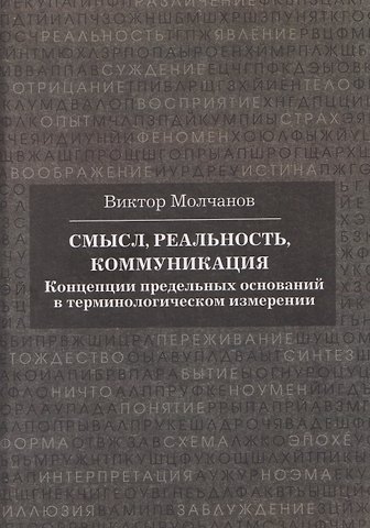 Виктор Игоревич Молчанов Смысл, реальность, коммуникация. Концепции предельных оснований в терминологическом измерении
