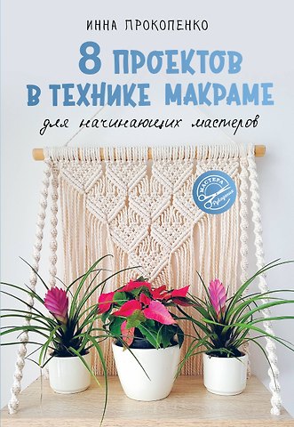 Прокопенко Инна Петровна 8 проектов в технике макраме для начинающих мастеров