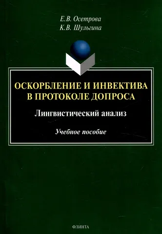 Кристина Витальевна Шульгина, Елена Валерьевна Осетрова Оскорбление и инвектива в протоколе допроса: лингвистический анализ Учебное пособие