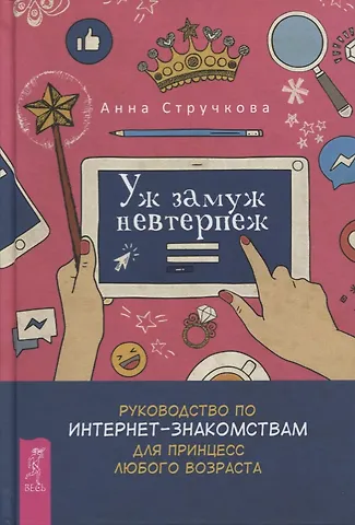 Анна Стручкова Уж замуж невтерпеж. Руководство по интернет - знакомствам для принцесс любого возраста