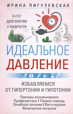 Ирина Станиславовна Пигулевская Идеальное давление. Залог долголетия и бодрости. Избавляемся от гипертонии и гипотонии…