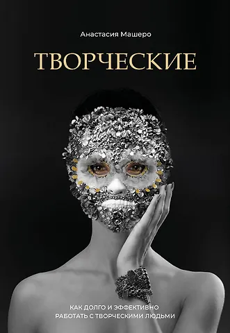 Анастасия Машеро Творческие. Как долго и эффективно работать с творческими людьми