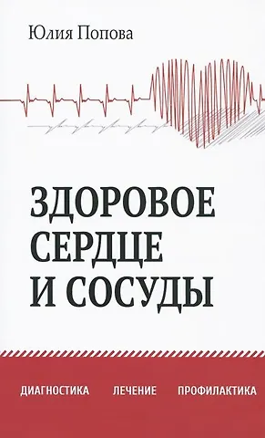Юлия Сергеевна Попова Здоровое сердце и сосуды. Диагностика, лечение, профилактика