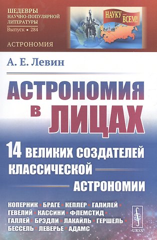 Алексей Ефимович Левин Астрономия в лицах. 14 великих создателей классической астрономии. Коперник. Браге. Кеплер. Галилей. Гевелий. Кассини. Флемстид. Галлей. Брэдли. Лакайль. Гершель. Бессель. Леверье. Адамс