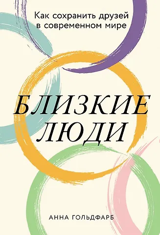 Анна Гольдфарб Близкие люди: Как сохранить друзей в современном мире