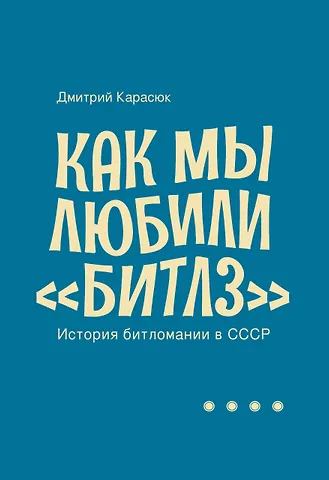 Дмитрий Юрьевич Карасюк Как мы любили «Битлз». История битломании в СССР