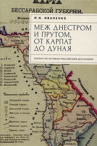 Игорь Николаевич Иваненко Меж Днестром и Прутом, от Карпат до Дуная. Очеркипо истории российской Бессарабии