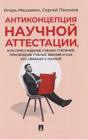 Игорь Михайлович Мацкевич, Сергей Иванович Пахомов Антиконцепция научной аттестации, или Присуждение ученых степеней, присвоение ученых званий и как это связано с наукой. Монография