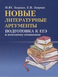 Ирина Юрьевна Заярная, Заярная Евгения Валерьевна Новые литературные аргументы: подготовка к ЕГЭ  и итоговому сочинению