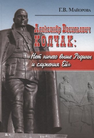 Галина Владимировна Майорова Александр Васильевич Колчак: Нет ничего выше Родины и служения Ей