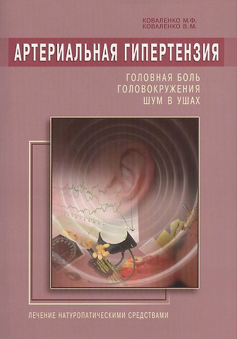 Михаил Федорович Коваленко Артериальная гипертензия: Головная боль, головокружения, шум в ушах. Лечение натур. средствами