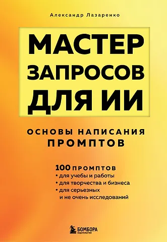 Лазаренко Александр Николаевич Мастер запросов для ИИ. Основы написания промптов