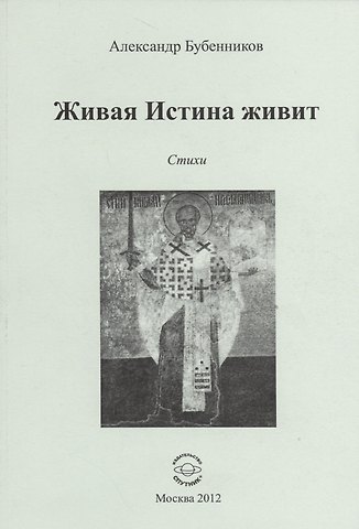 Александр Николаевич Бубенников Живая Истина живит. Стихи