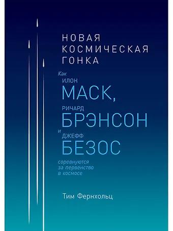 Тим Фернхольц Новая космическая гонка: Как Илон Маск, Ричард Брэнсон и Джефф Безос соревнуются за первенство в космосе