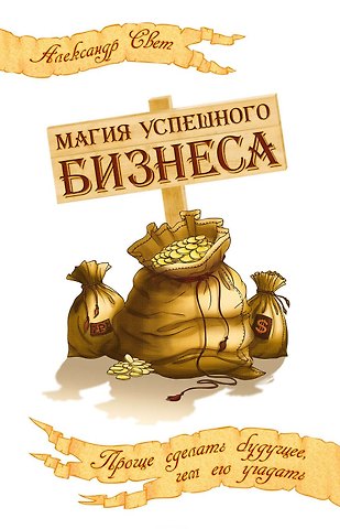 Александр Свет Магия успешного бизнеса. 2-е изд. Проще сделать будущее, чем его угадать
