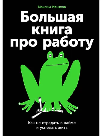 Максим Ильяхов Большая книга про работу: Как не страдать в найме и успевать жить