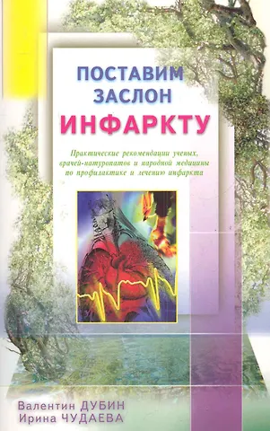 Ирина Ивановна Чудаева Поставим заслон инфаркту. Практ. рекомендации ученых по проф. и лечению инфаркта