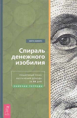 Некто (Nobody) Спираль денежного изобилия. Пошаговый план увеличения дохода за 44 дня. Рабочая тетрадь