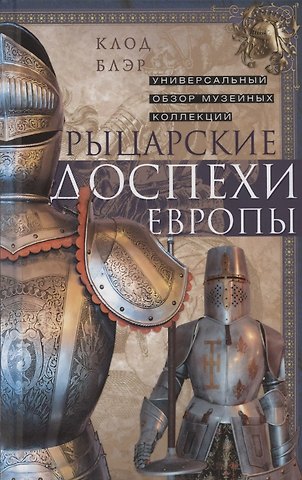 Клод Блэр Рыцарские доспехи Европы. Универсальный обзор музейных коллекций