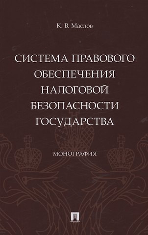 Кирилл Владиславович Маслов Система правового обеспечения налоговой безопасности государства. Монография