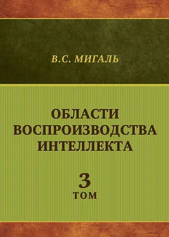 В. С. Мигаль Области воспроизводства интеллекта. Том 3