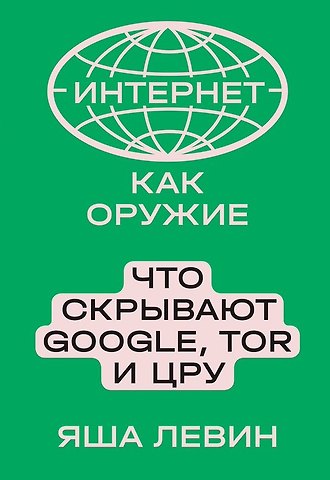 Яша Левин Интернет как оружие. Что скрывают Google, Tor и ЦРУ