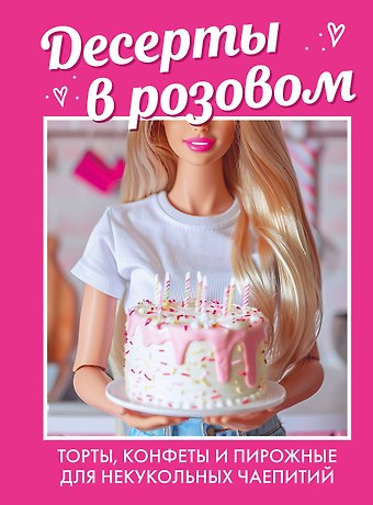Десерты в розовом. Торты, конфеты и пирожные для некукольных чаепитий
