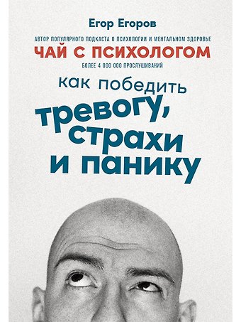 Егор Егоров Чай с психологом: Как победить тревогу, страхи и панику