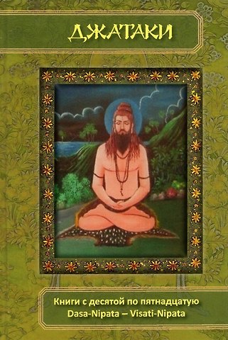 Джатаки Книга Десятая (Dasa-Nipata)/ Книга одиннадцатая (Ekadasa-Nipata). Книга двенадцатая (Dvadasa-Nipata). Книга тринадцатая (Terasa-Nipata). Книга четырнадцатая (Pakinnaka-Nipata). Книга пятнадцатая (Visati-Nipata). Сборник переводов
